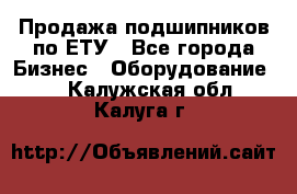 Продажа подшипников по ЕТУ - Все города Бизнес » Оборудование   . Калужская обл.,Калуга г.